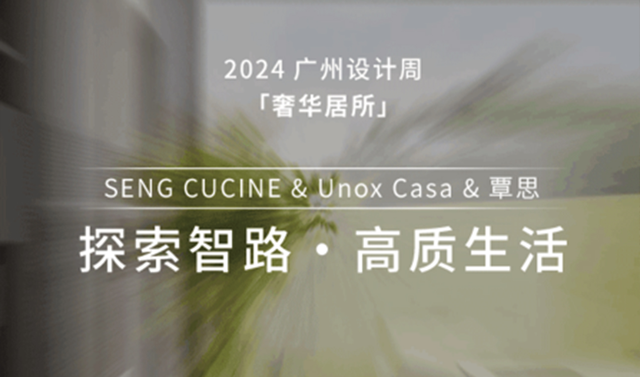 SENG CUCINE & Unox Casa & 覃思 ，与您相约「奢华居所」，“一起”探索智路，分享高质生活